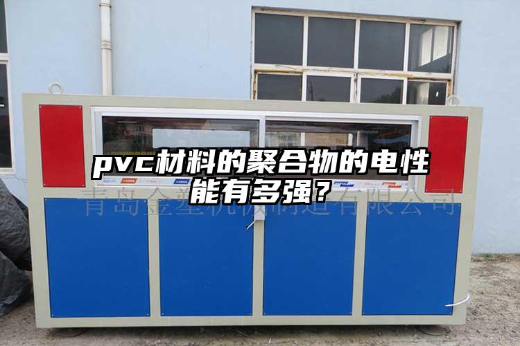 pvc材料的聚合物的電性能有多強？