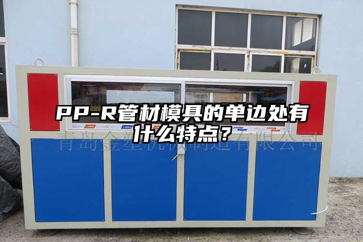 PP-R管材模具的單邊處有什么特點？