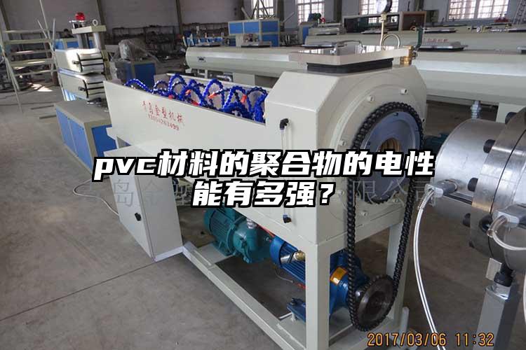 pvc材料的聚合物的電性能有多強(qiáng)？