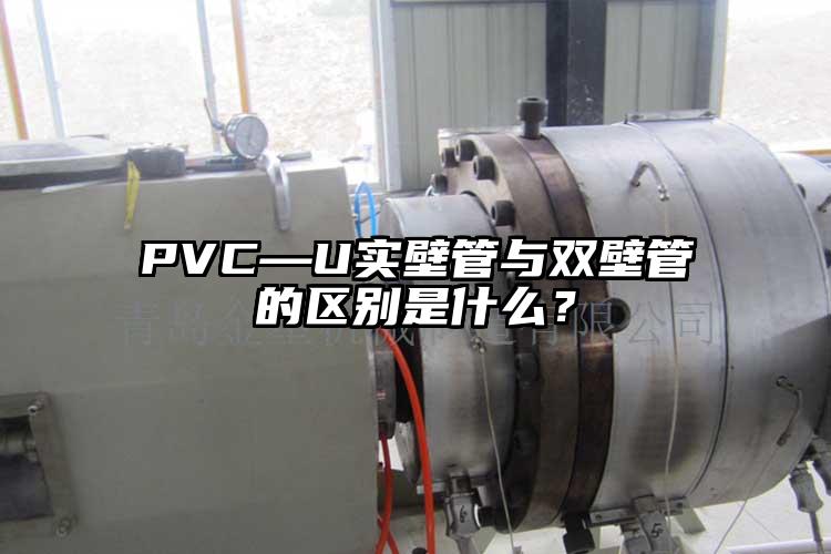 PVC—U實(shí)壁管與雙壁管的區(qū)別是什么？